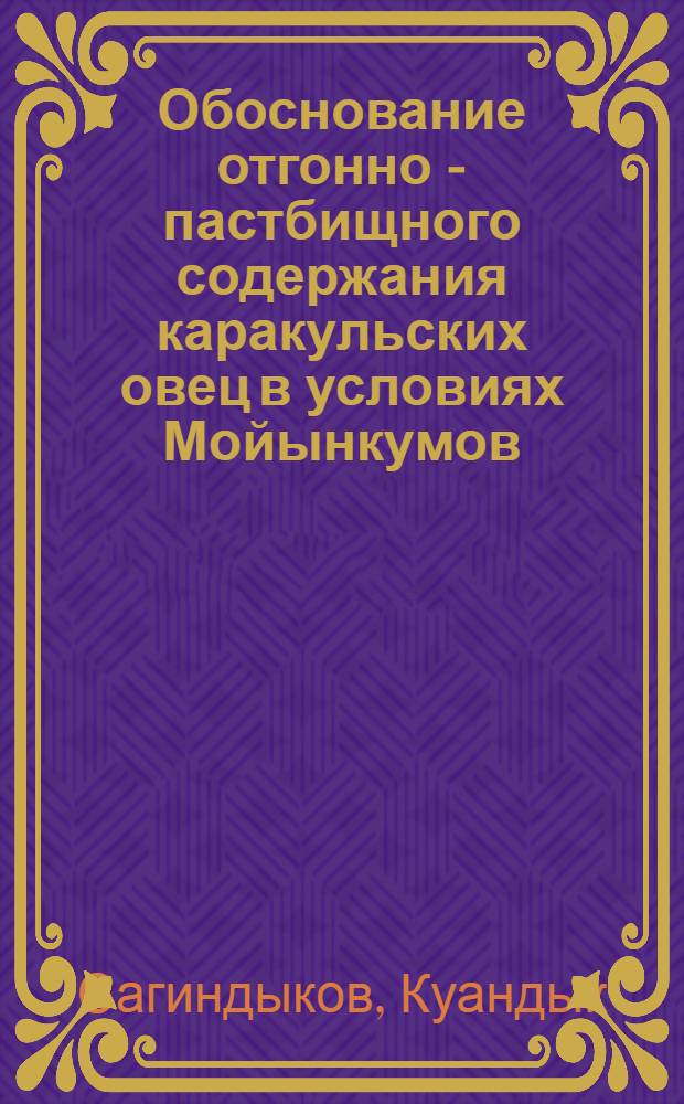 Обоснование отгонно - пастбищного содержания каракульских овец в условиях Мойынкумов, Бетпак-Далы и Сары-Арки : Автореф. дис. на соиск. учен. степ. д.с.-х.н. : Спец. 06.02.04