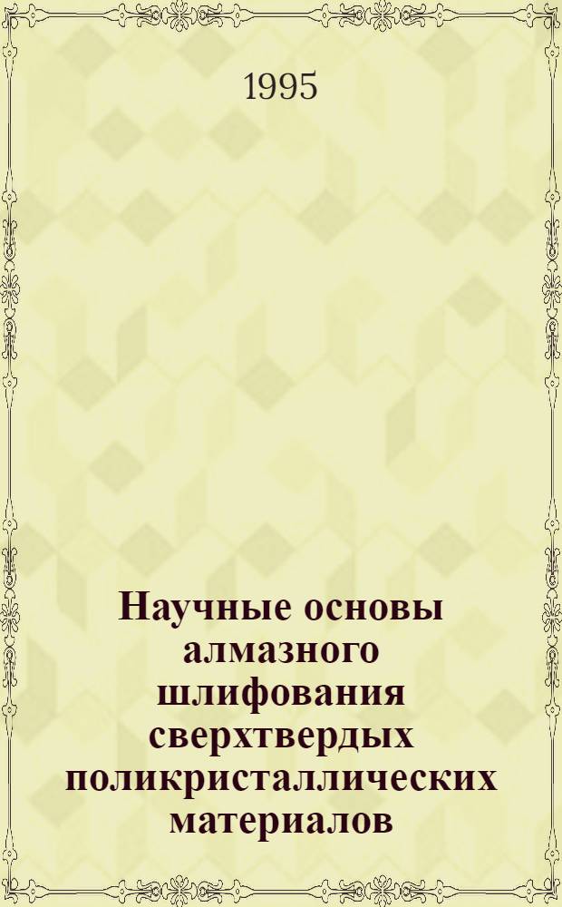 Научные основы алмазного шлифования сверхтвердых поликристаллических материалов : Автореф. дис. на соиск. учен. степ. д.т.н. : Спец. 05.03.01