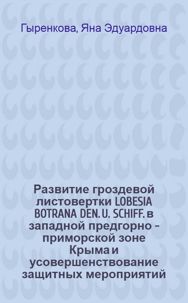 Развитие гроздевой листовертки LOBESIA BOTRANA DEN. U. SCHIFF. в западной предгорно - приморской зоне Крыма и усовершенствование защитных мероприятий : Автореф. дис. на соиск. учен. степ. к.с.-х.н. : Спец. 06.00.22