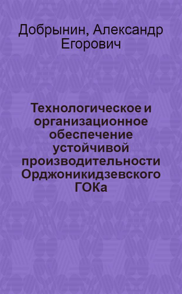 Технологическое и организационное обеспечение устойчивой производительности Орджоникидзевского ГОКа : Автореф. дис. на соиск. учен. степ. к.т.н. : Спец. 05.02.21