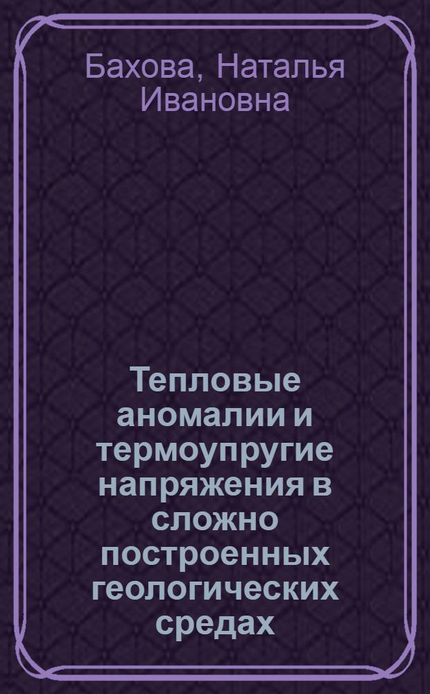 Тепловые аномалии и термоупругие напряжения в сложно построенных геологических средах : (По результатам числен. моделирования на основе метода конеч. элементов) : Автореф. дис. на соиск. учен. степ. к.ф.-м.н. : Спец. 01.04.12