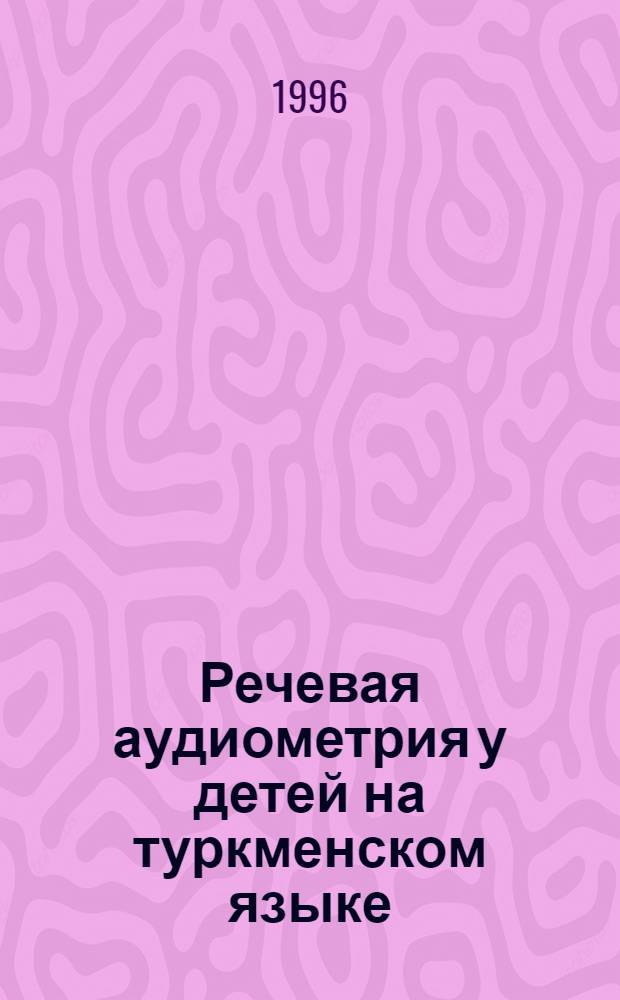 Речевая аудиометрия у детей на туркменском языке : Автореф. дис. на соиск. учен. степ. к.м.н. : Спец. 14.00.04