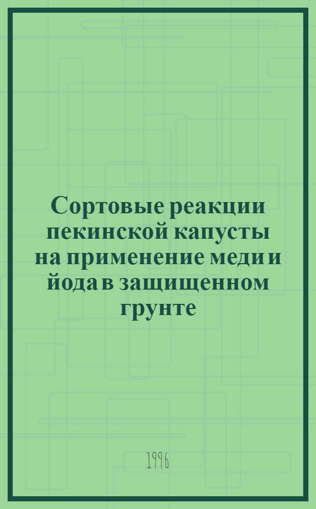 Сортовые реакции пекинской капусты на применение меди и йода в защищенном грунте : Автореф. дис. на соиск. учен. степ. к.б.н. : Спец. 06.01.04