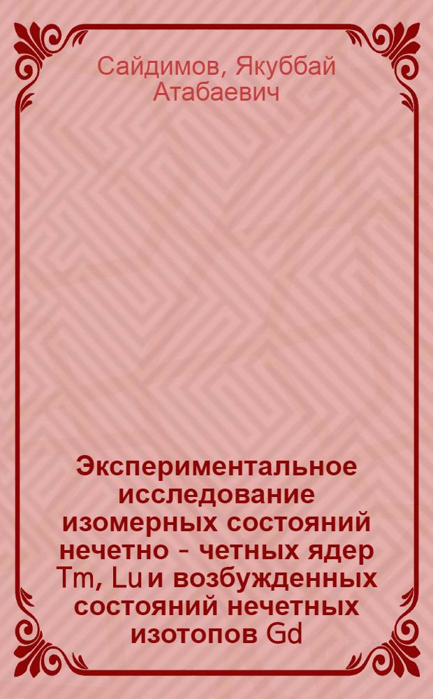 Экспериментальное исследование изомерных состояний нечетно - четных ядер Tm, Lu и возбужденных состояний нечетных изотопов Gd : Автореф. дис. на соиск. учен. степ. к.ф.-м.н. : Спец. 01.04.16