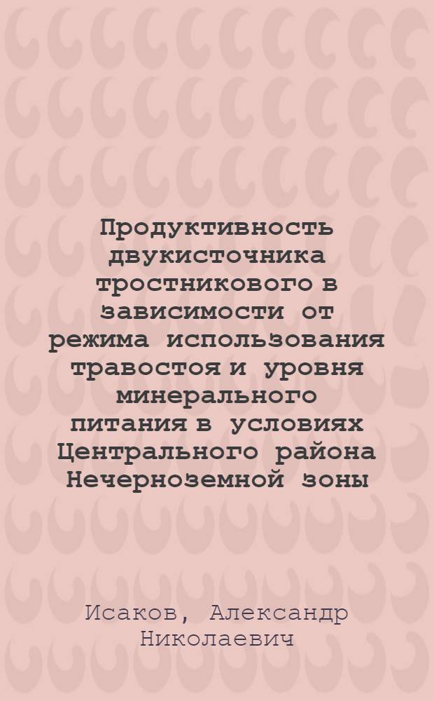 Продуктивность двукисточника тростникового в зависимости от режима использования травостоя и уровня минерального питания в условиях Центрального района Нечерноземной зоны : Автореф. дис. на соиск. учен. степ. к.с.-х.н. : Спец. 06.01.12