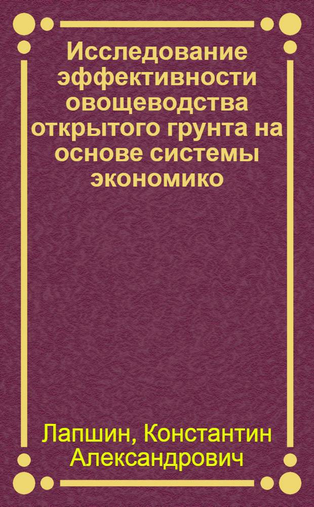Исследование эффективности овощеводства открытого грунта на основе системы экономико - математических моделей : Автореф. дис. на соиск. учен. степ. к.э.н. : Спец. 08.00.05