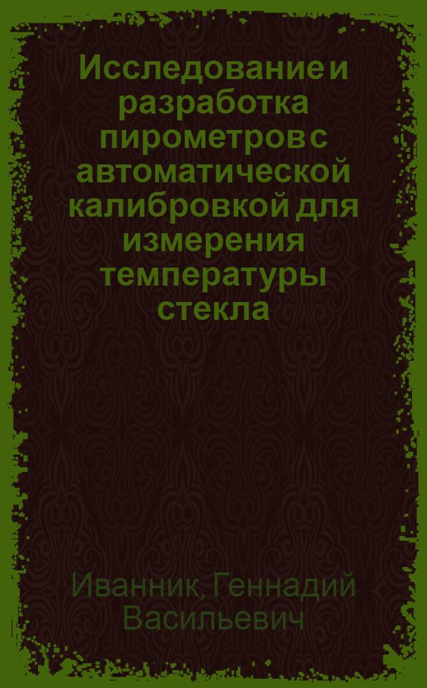 Исследование и разработка пирометров с автоматической калибровкой для измерения температуры стекла : Автореф. дис. на соиск. учен. степ. к.т.н. : Спец. 05.11.04