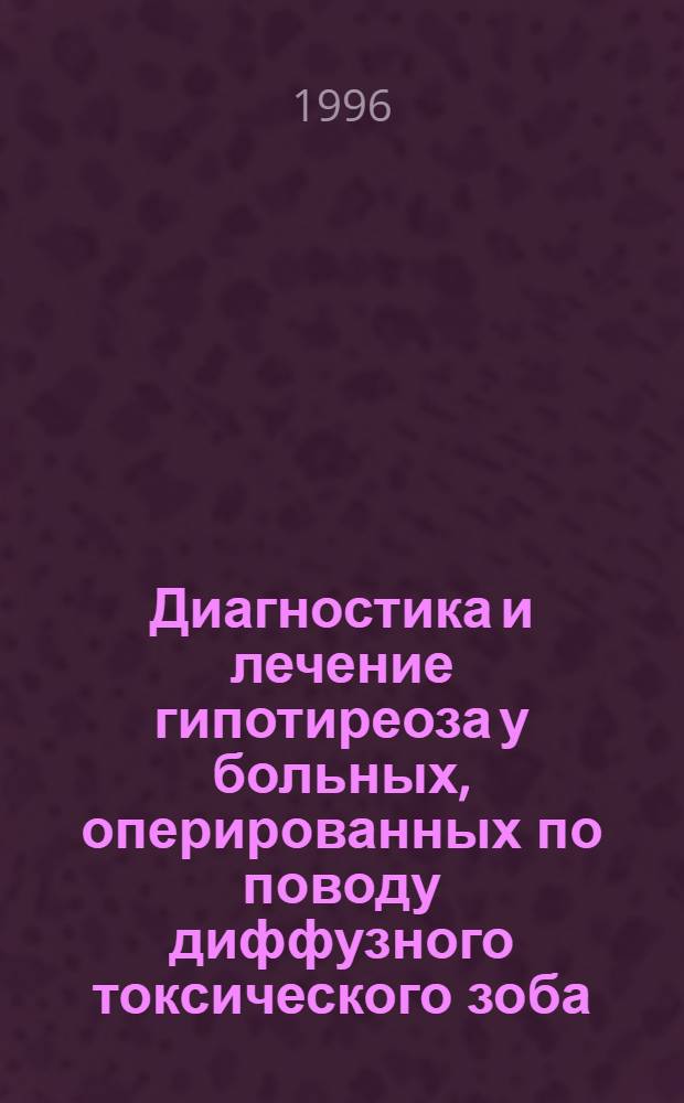 Диагностика и лечение гипотиреоза у больных, оперированных по поводу диффузного токсического зоба : Автореф. дис. на соиск. учен. степ. к.м.н. : Спец. 14.00.03