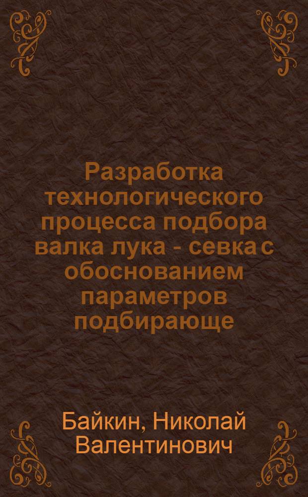 Разработка технологического процесса подбора валка лука - севка с обоснованием параметров подбирающе - сепарирующего устройства уборочной машины : Автореф. дис. на соиск. учен. степ. к.т.н. : Спец. 05.20.01