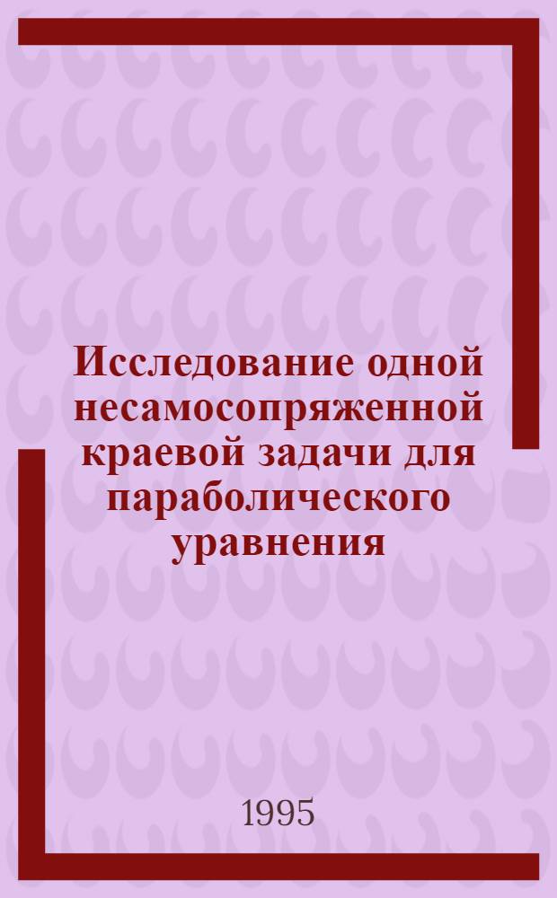 Исследование одной несамосопряженной краевой задачи для параболического уравнения : Автореф. дис. на соиск. учен. степ. к.ф.-м.н. : Спец. 01.01.07