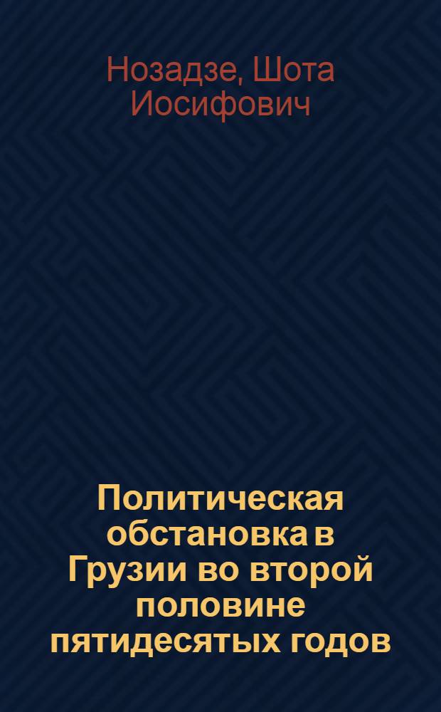 Политическая обстановка в Грузии во второй половине пятидесятых годов (1956-1960 гг.) : Автореф. дис. на соиск. учен. степ. д.ист.н. : Спец. 07.00.01