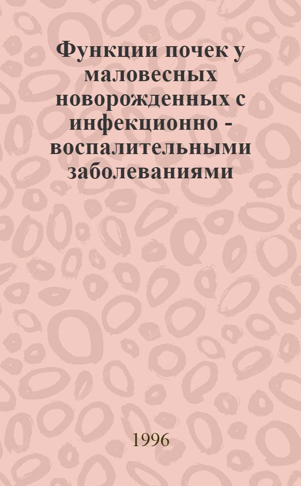 Функции почек у маловесных новорожденных с инфекционно - воспалительными заболеваниями : Автореф. дис. на соиск. учен. степ. к.м.н. : Спец. 14.00.09