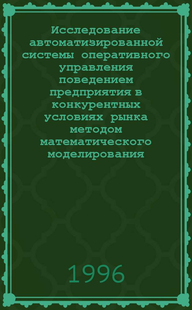 Исследование автоматизированной системы оперативного управления поведением предприятия в конкурентных условиях рынка методом математического моделирования : Автореф. дис. на соиск. учен. степ. к.т.н. : Спец. 05.13.06