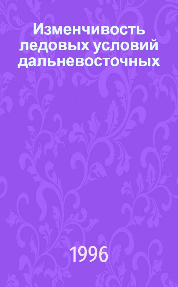 Изменчивость ледовых условий дальневосточных (Охотское, Японское, Берингово) морей и их прогноз : Автореф. дис. на соиск. учен. степ. д.г.н. : Спец. 11.00.08