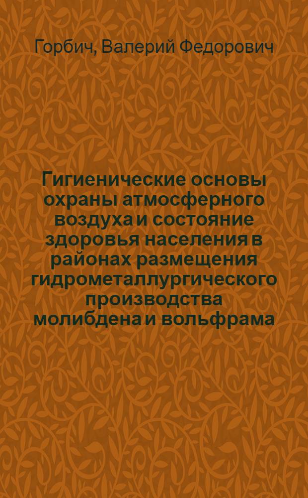 Гигиенические основы охраны атмосферного воздуха и состояние здоровья населения в районах размещения гидрометаллургического производства молибдена и вольфрама : Автореф. дис. на соиск. учен. степ. д.м.н. : Спец. 14.00.07
