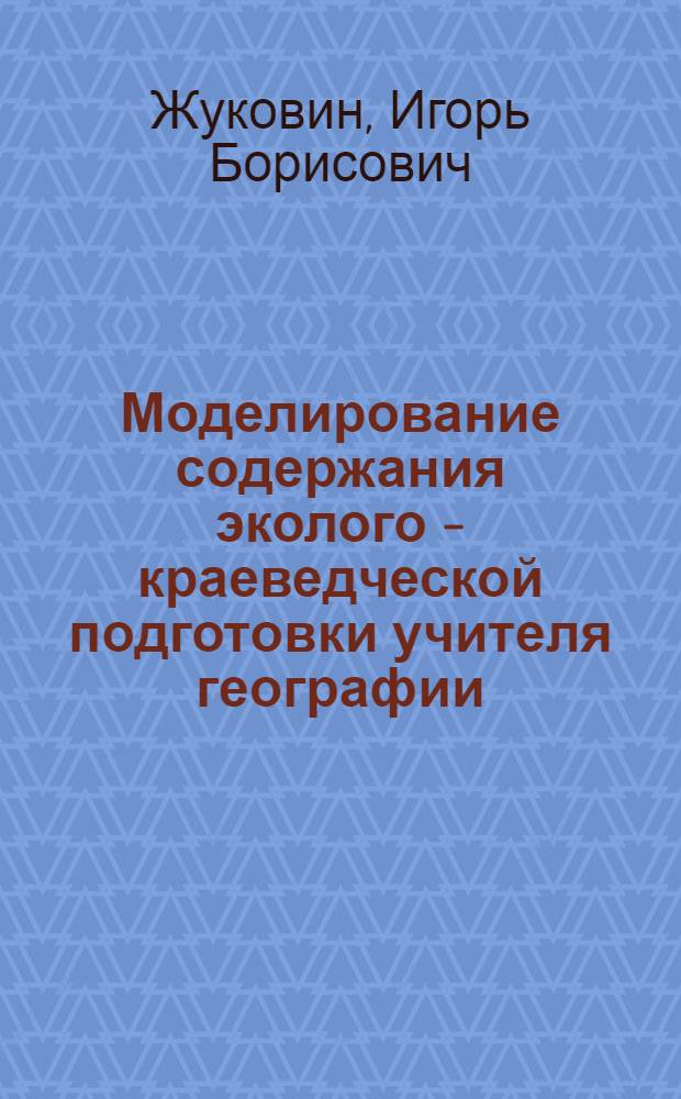 Моделирование содержания эколого - краеведческой подготовки учителя географии : Автореф. дис. на соиск. учен. степ. к.п.н. : Спец. 13.00.02
