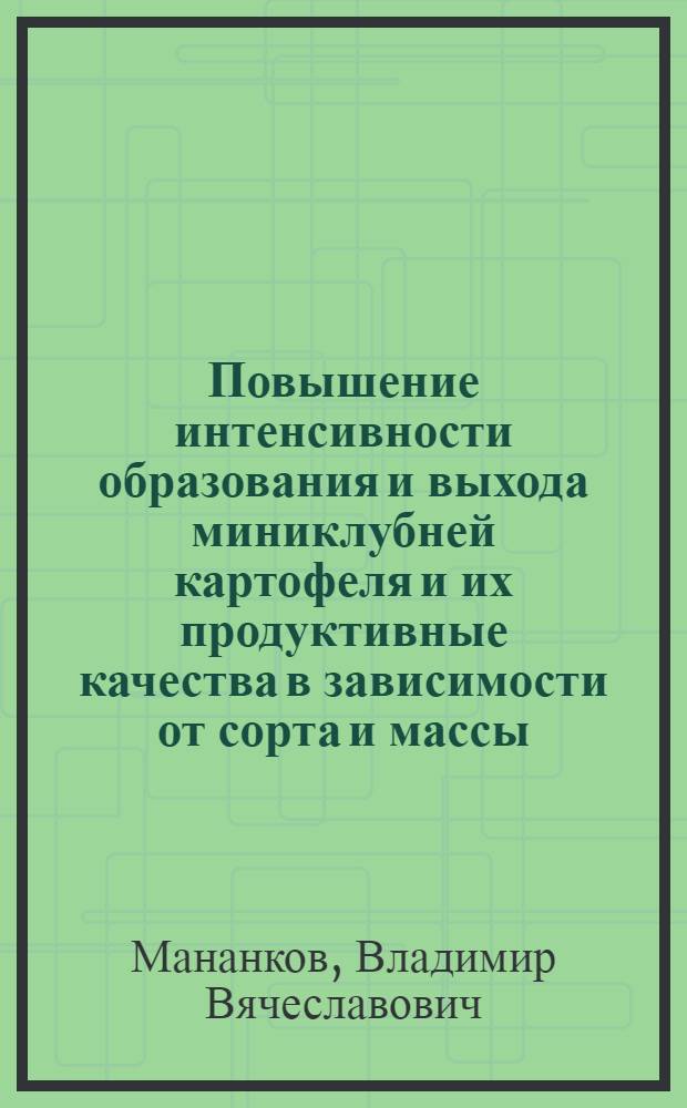 Повышение интенсивности образования и выхода миниклубней картофеля и их продуктивные качества в зависимости от сорта и массы : Автореф. дис. на соиск. учен. степ. к.с.-х.н. : Спец. 06.01.09