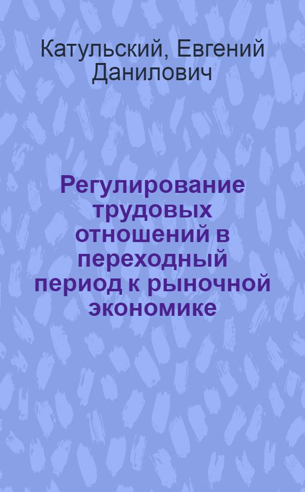 Регулирование трудовых отношений в переходный период к рыночной экономике : Автореф. дис. на соиск. учен. степ. д.э.н. : Спец. 08.00.07