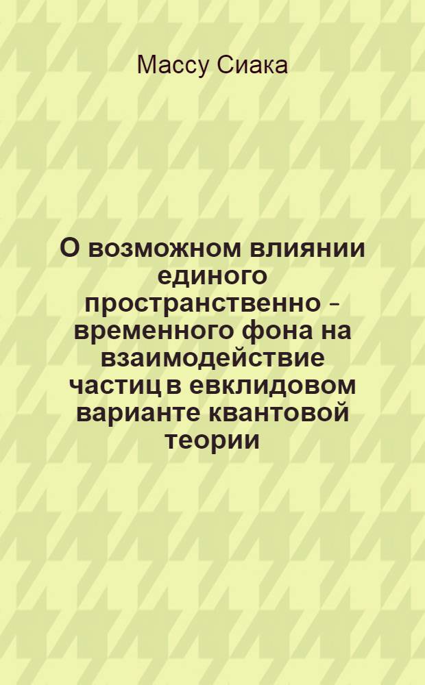 О возможном влиянии единого пространственно - временного фона на взаимодействие частиц в евклидовом варианте квантовой теории : Автореф. дис. на соиск. учен. степ. к.ф.-м.н. : Спец. 01.04.02