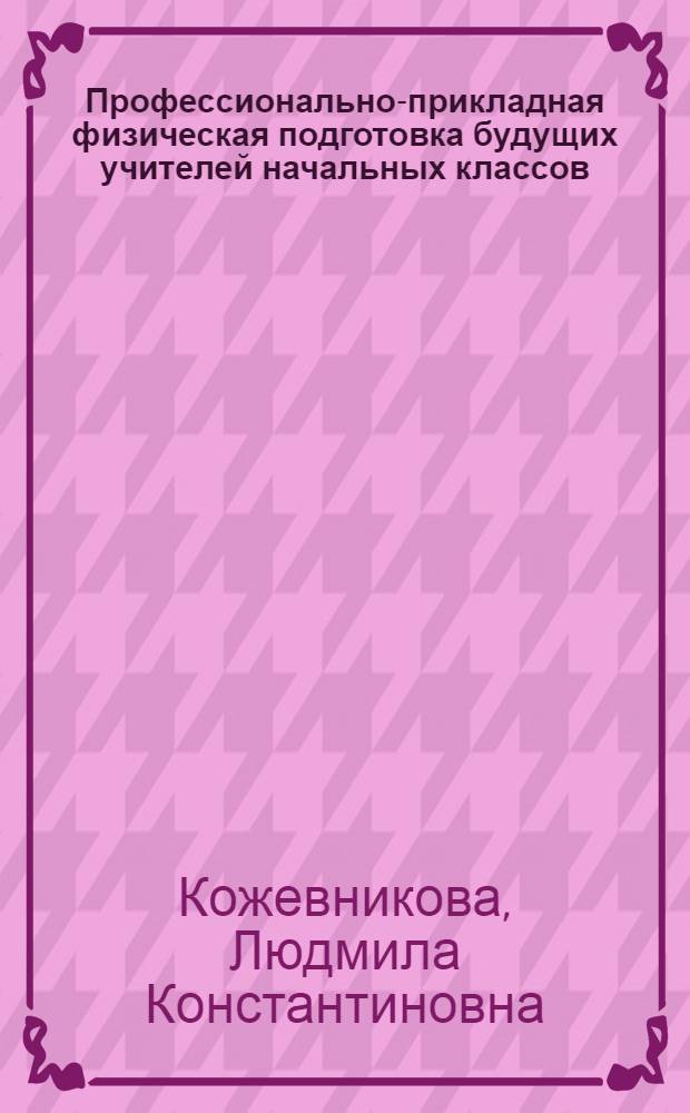 Профессионально-прикладная физическая подготовка будущих учителей начальных классов : Автореф. дис. на соиск. учен. степ. к.п.н. : Спец. 13.00.04