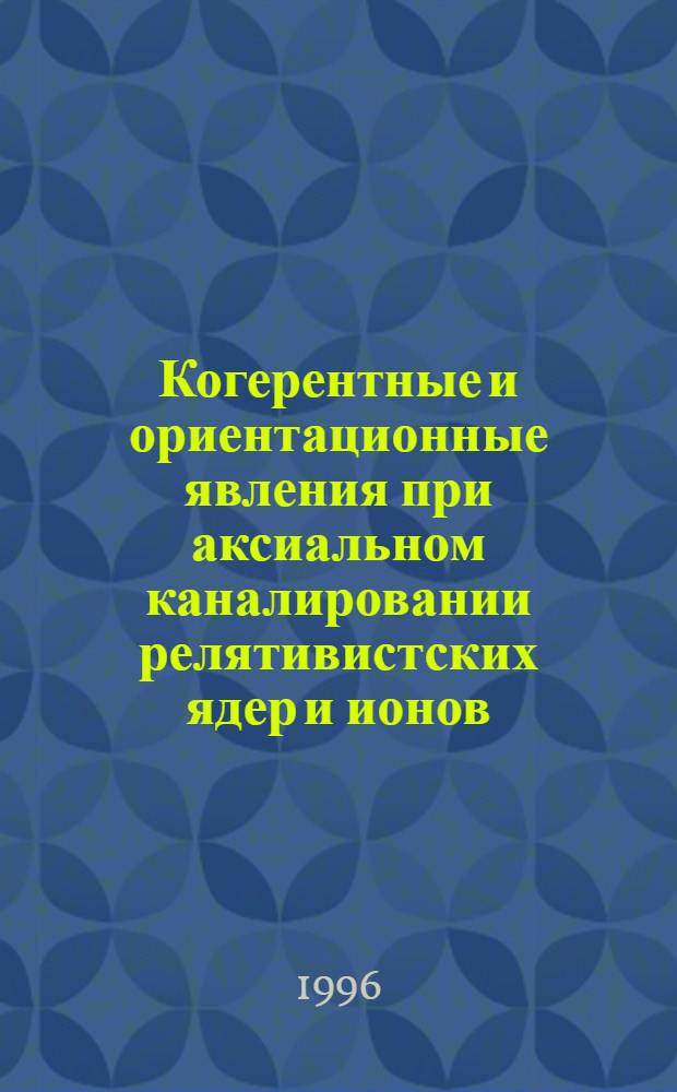 Когерентные и ориентационные явления при аксиальном каналировании релятивистских ядер и ионов : Автореф. дис. на соиск. учен. степ. к.ф.-м.н. : Спец. 01.04.16
