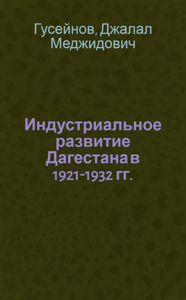Индустриальное развитие Дагестана в 1921-1932 гг.:(Особенности. Проблемы) : Автореф. дис. на соиск. учен. степ. к.ист.н. : Спец. 07.00.02