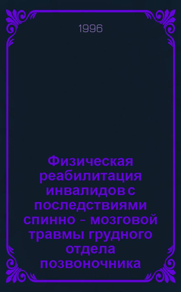 Физическая реабилитация инвалидов с последствиями спинно - мозговой травмы грудного отдела позвоночника:(в позднем периоде) : Автореф. дис. на соиск. учен. степ. к.п.н. : Спец. 13.00.04
