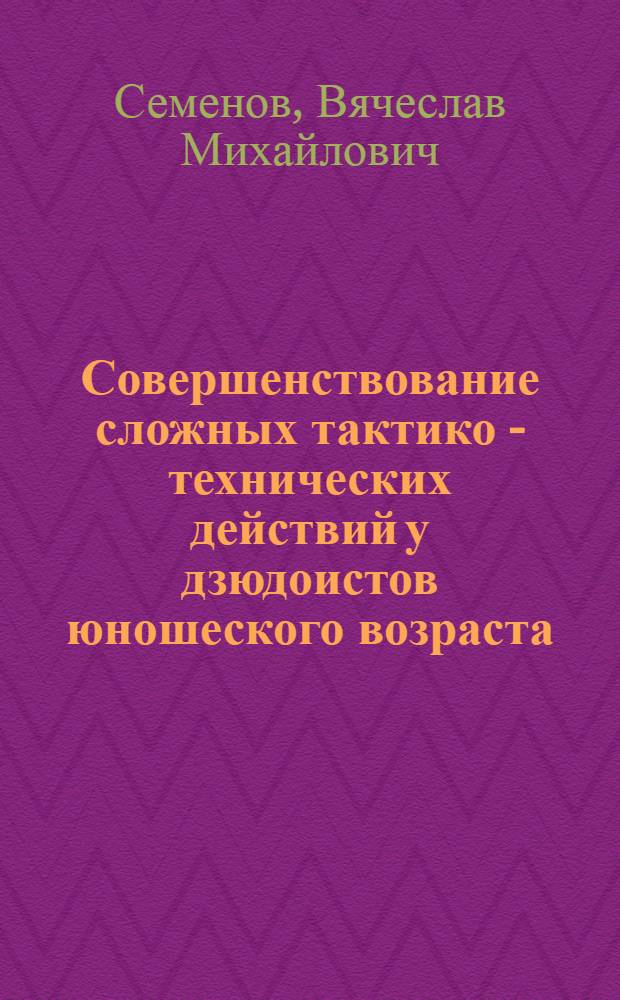 Совершенствование сложных тактико - технических действий у дзюдоистов юношеского возраста : Автореф. дис. на соиск. учен. степ. к.п.н. : Спец. 13.00.04