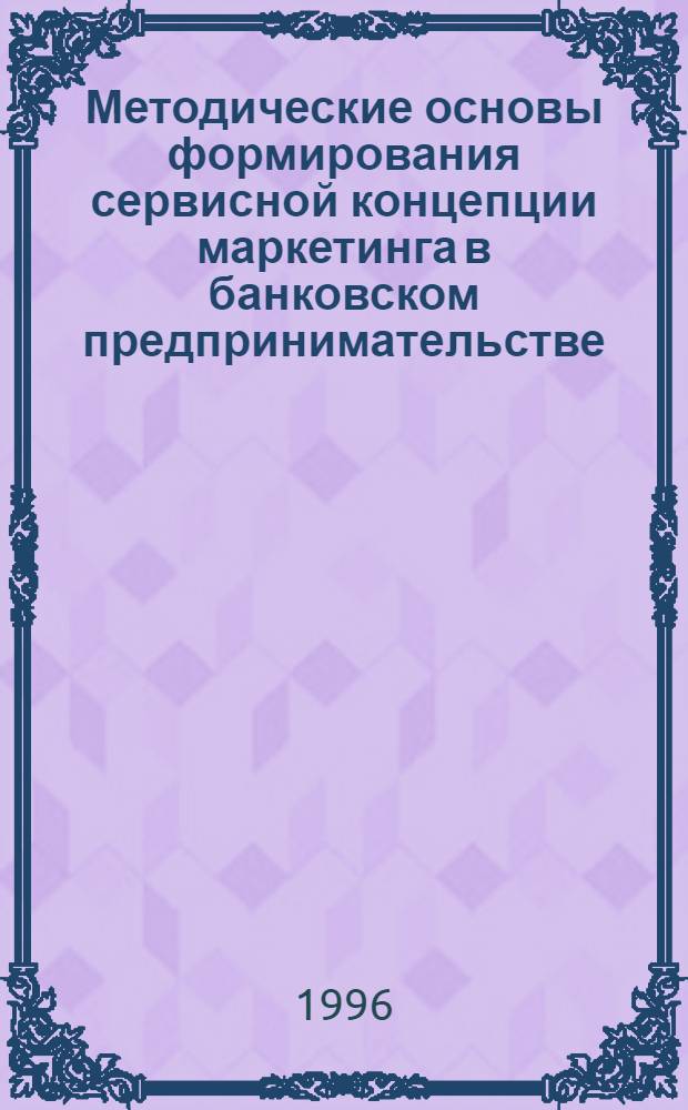 Методические основы формирования сервисной концепции маркетинга в банковском предпринимательстве : Автореф. дис. на соиск. учен. степ. к.э.н. : Спец. 08.00.30