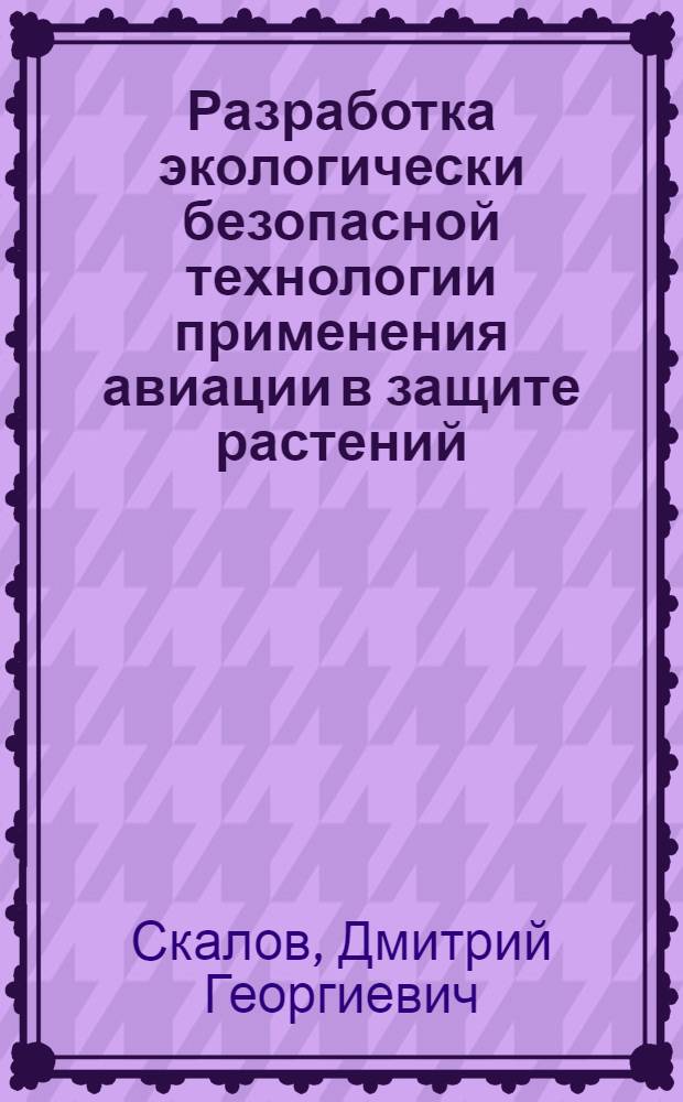 Разработка экологически безопасной технологии применения авиации в защите растений : Автореф. дис. на соиск. учен. степ. д.т.н. : Спец. 05.22.14