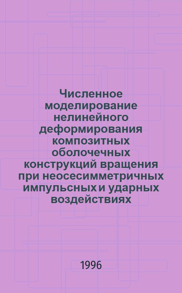 Численное моделирование нелинейного деформирования композитных оболочечных конструкций вращения при неосесимметричных импульсных и ударных воздействиях : Автореф. дис. на соиск. учен. степ. к.ф.-м.н. : Спец. 01.02.06