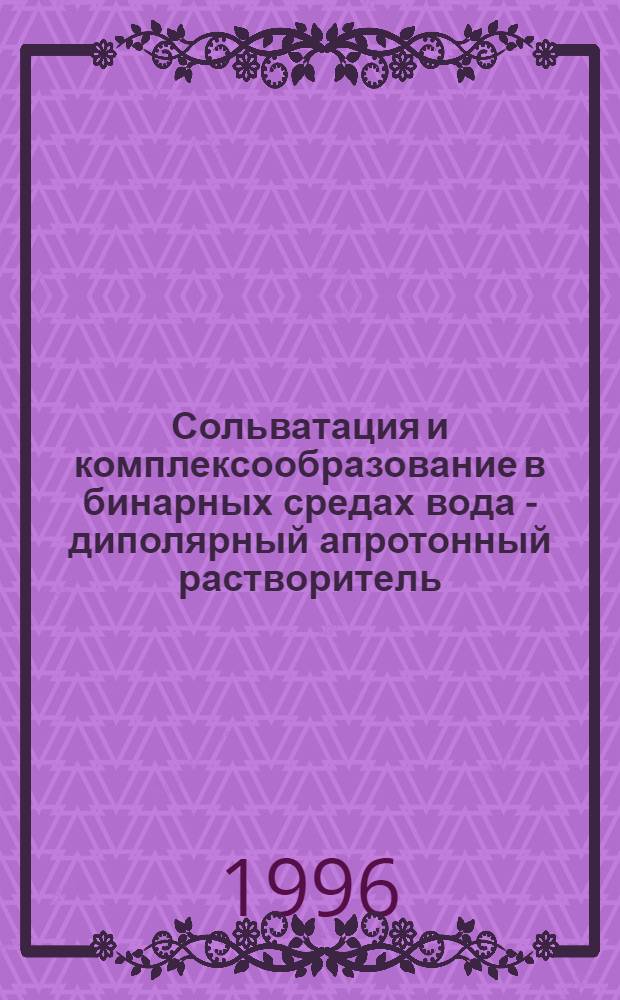 Сольватация и комплексообразование в бинарных средах вода - диполярный апротонный растворитель : Автореф. дис. на соиск. учен. степ. д.х.н. : Спец. 02.00.01