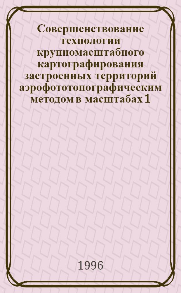 Совершенствование технологии крупномасштабного картографирования застроенных территорий аэрофототопографическим методом в масштабах 1:500, 1:1000 : Автореф. дис. на соиск. учен. степ. к.т.н. : Спец. 05.24.02