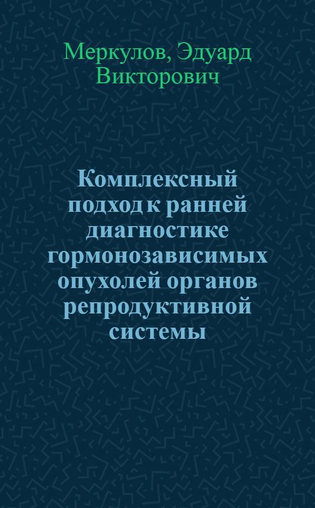 Комплексный подход к ранней диагностике гормонозависимых опухолей органов репродуктивной системы : Автореф. дис. на соиск. учен. степ. д.м.н. : Спец. 14.00.14