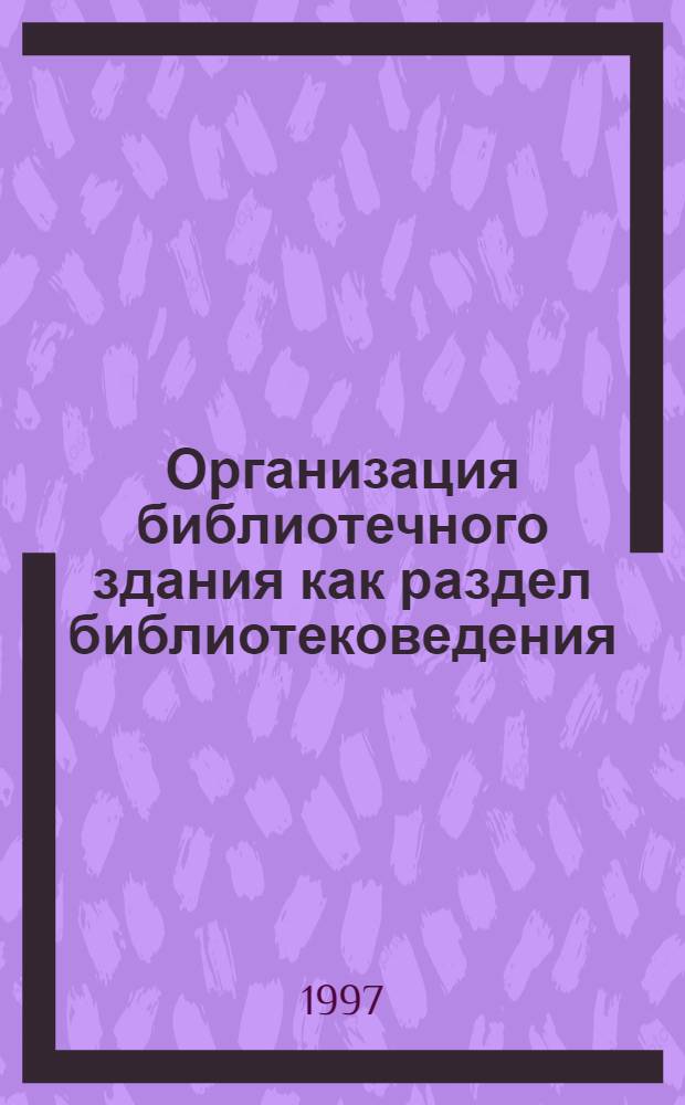 Организация библиотечного здания как раздел библиотековедения : Автореф. дис. на соиск. учен. степ. к.п.н. : Спец. 05.25.03