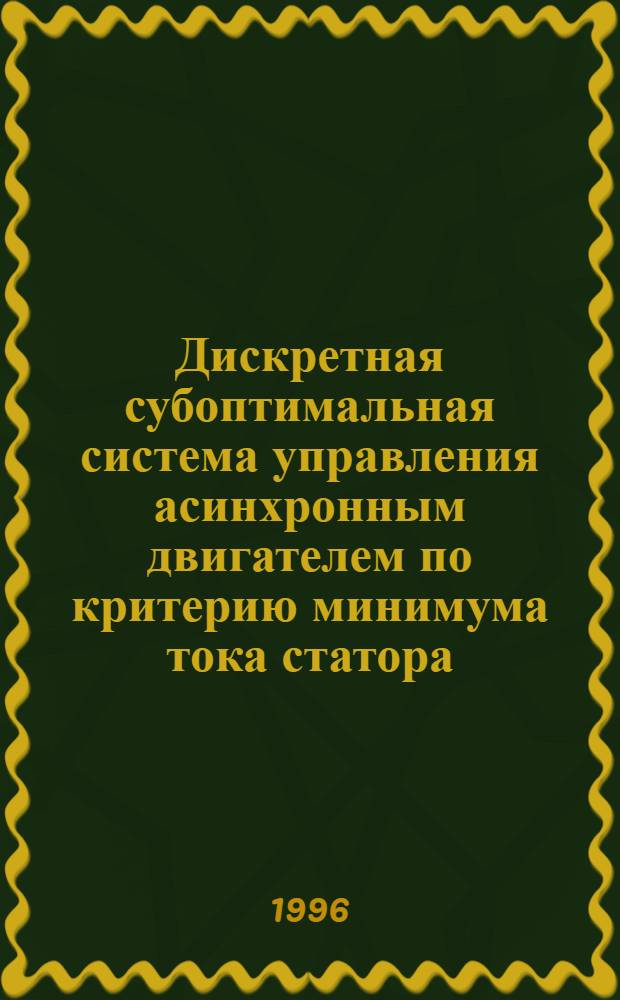 Дискретная субоптимальная система управления асинхронным двигателем по критерию минимума тока статора : Автореф. дис. на соиск. учен. степ. к.т.н. : Спец. 05.09.03