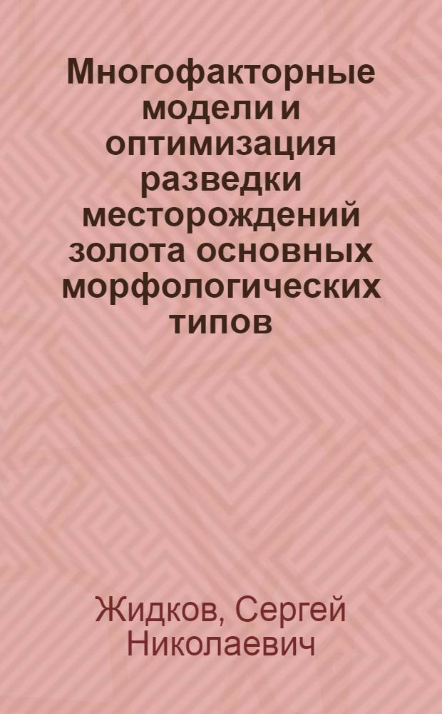 Многофакторные модели и оптимизация разведки месторождений золота основных морфологических типов : Автореф. дис. на соиск. учен. степ. к.г.-м.н. : Спец. 04.00.11
