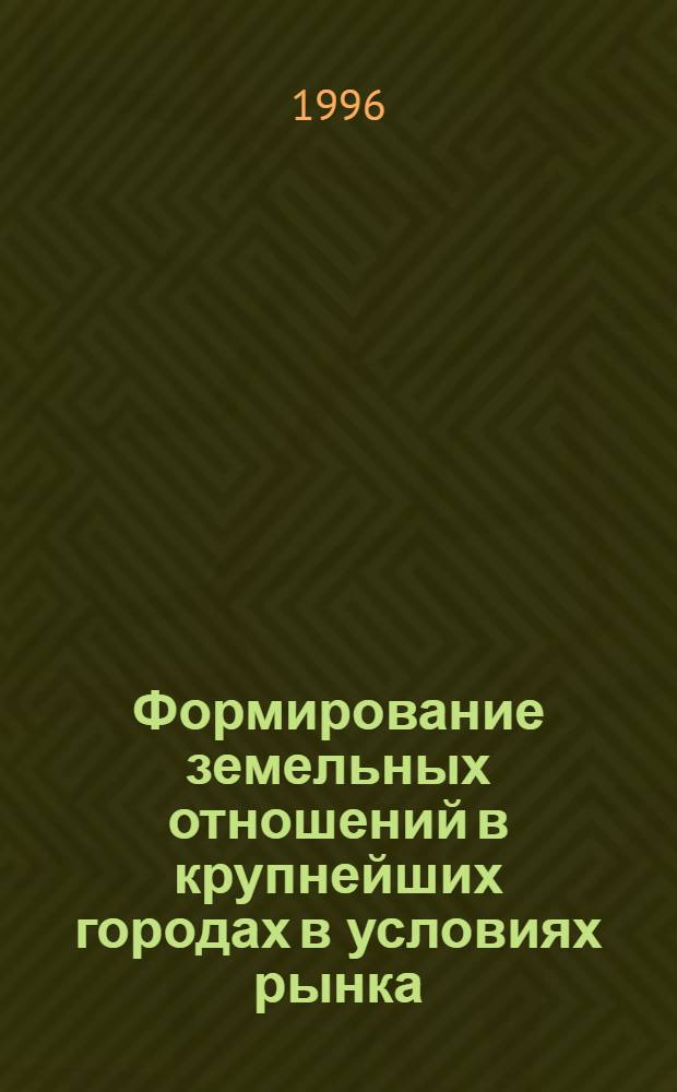 Формирование земельных отношений в крупнейших городах в условиях рынка: (На прим. г. Москвы) : Автореф. дис. на соиск. учен. степ. к.э.н. : Спец. 08.00.05