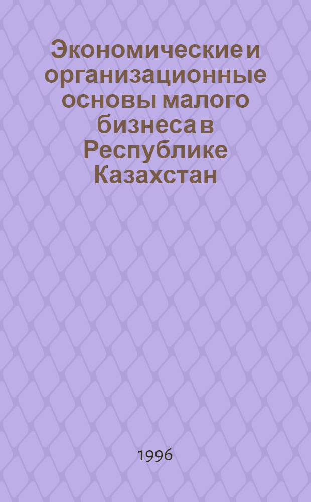 Экономические и организационные основы малого бизнеса в Республике Казахстан : Автореф. дис. на соиск. учен. степ. к.э.н. : Спец. 08.00.05