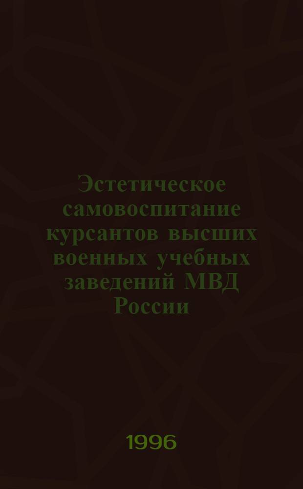Эстетическое самовоспитание курсантов высших военных учебных заведений МВД России : Автореф. дис. на соиск. учен. степ. к.п.н. : Спец. 13.00.01