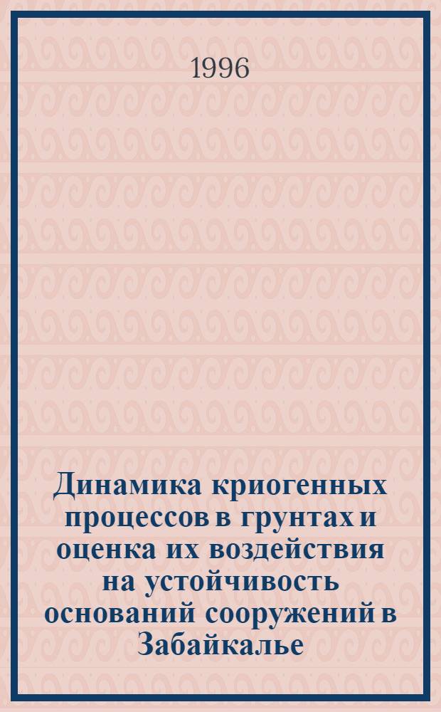 Динамика криогенных процессов в грунтах и оценка их воздействия на устойчивость оснований сооружений в Забайкалье : Автореф. дис. на соиск. учен. степ. д.г.-м.н. : Спец. 04.00.07