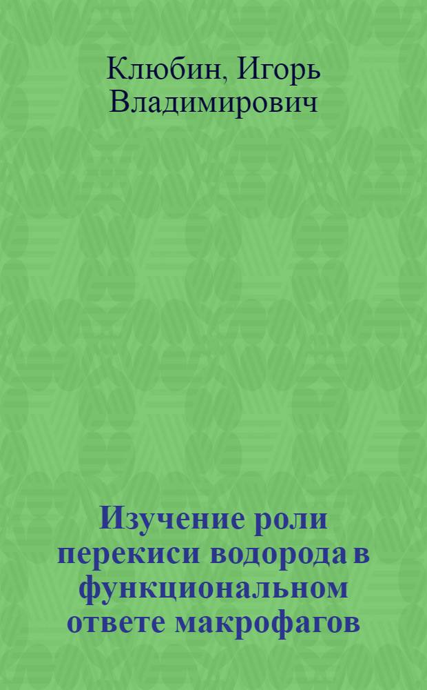 Изучение роли перекиси водорода в функциональном ответе макрофагов : Автореф. дис. на соиск. учен. степ. к.б.н. : Спец. 03.00.25