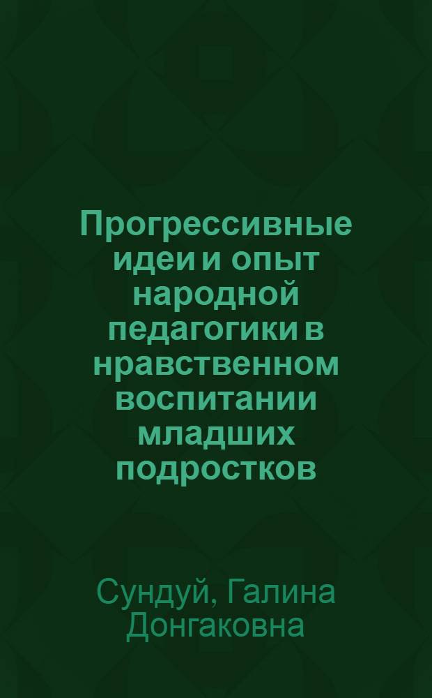 Прогрессивные идеи и опыт народной педагогики в нравственном воспитании младших подростков: (На материале сел. шк. Тувы) : Автореф. дис. на соиск. учен. степ. к.п.н. : Спец. 13.00.01