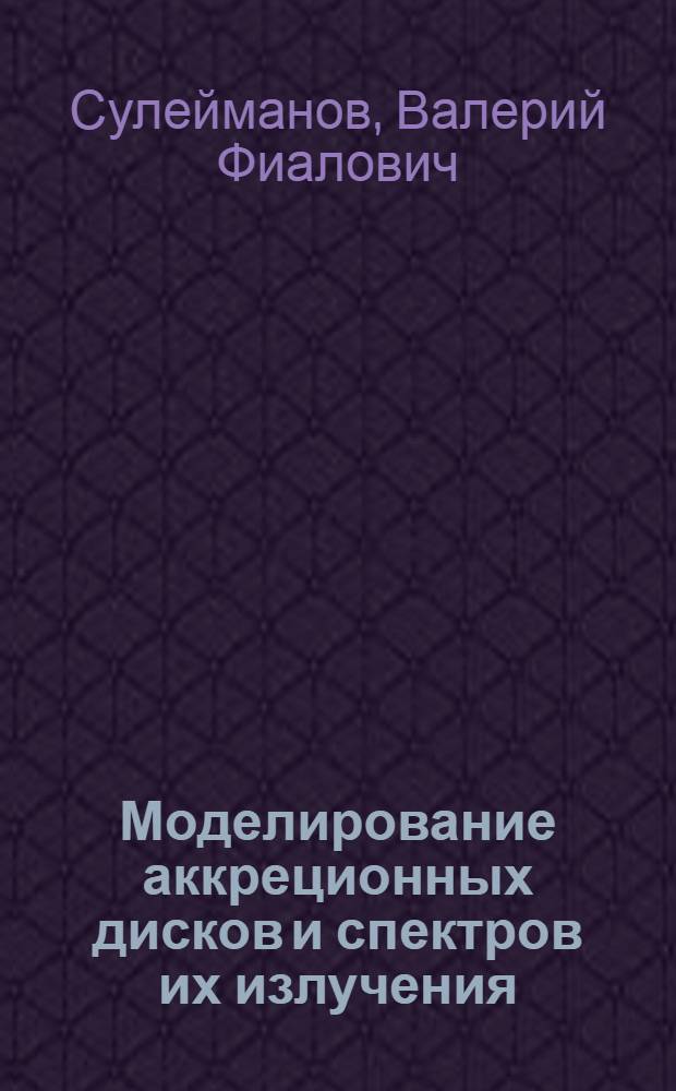 Моделирование аккреционных дисков и спектров их излучения : Автореф. дис. на соиск. учен. степ. к.ф.-м.н. : Спец. 01.03.02