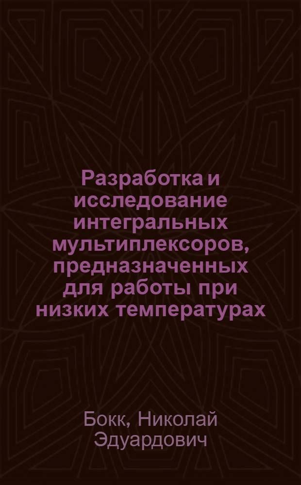 Разработка и исследование интегральных мультиплексоров, предназначенных для работы при низких температурах : Автореф. дис. на соиск. учен. степ. к.т.н. : Спец. 05.27.01