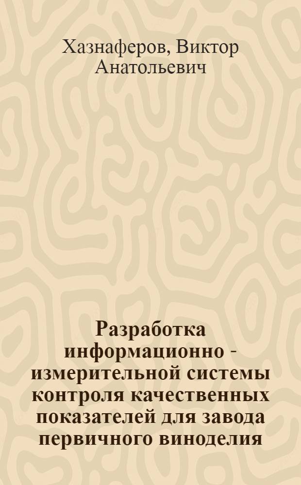 Разработка информационно - измерительной системы контроля качественных показателей для завода первичного виноделия : Автореф. дис. на соиск. учен. степ. к.т.н. : Спец. 05.13.07