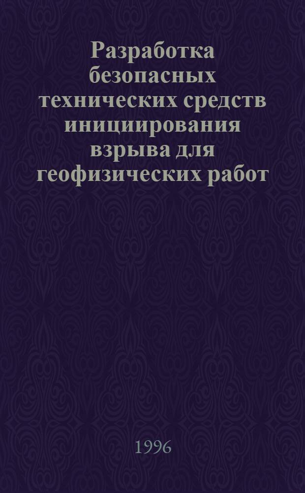 Разработка безопасных технических средств инициирования взрыва для геофизических работ : Автореф. дис. на соиск. учен. степ. к.т.н. : Спец. 04.00.12