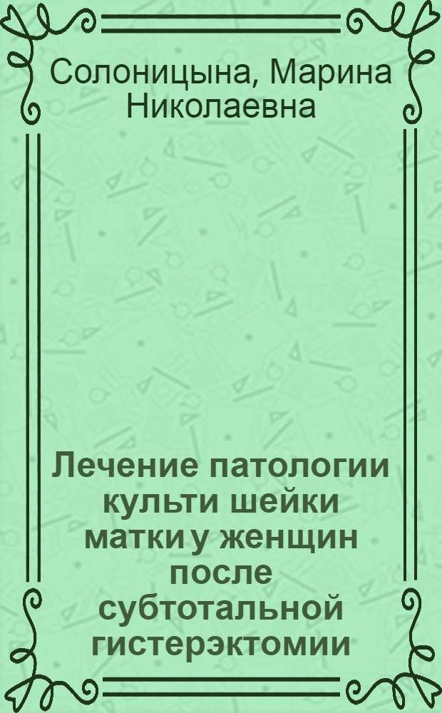 Лечение патологии культи шейки матки у женщин после субтотальной гистерэктомии : Автореф. дис. на соиск. учен. степ. к.м.н. : Спец. 14.00.01