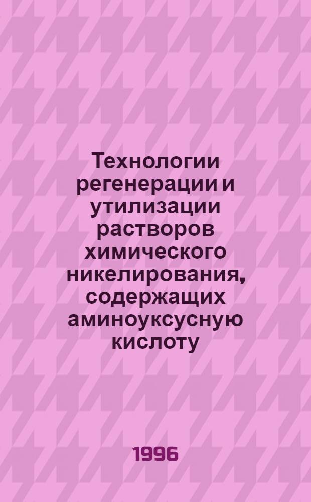 Технологии регенерации и утилизации растворов химического никелирования, содержащих аминоуксусную кислоту : Автореф. дис. на соиск. учен. степ. к.т.н. : Спец. 11.00.11