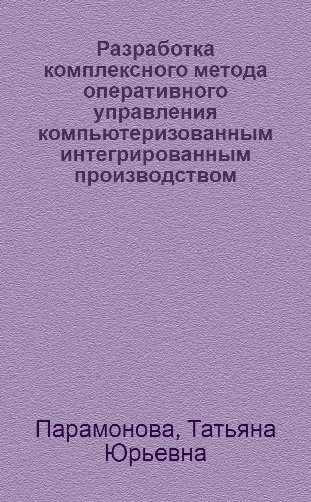 Разработка комплексного метода оперативного управления компьютеризованным интегрированным производством (КИП) продукции машиностроения : Автореф. дис. на соиск. учен. степ. к.т.н. : Спец. 08.00.28
